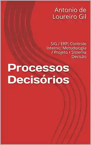 Livro PDF: Processos Decisórios: SIG / ERP; Controle Interno; Metodologia / Projeto / Sistema Decisão (UM Livro 1)