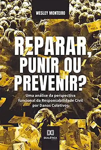 Livro PDF: Reparar, Punir ou Prevenir?: uma análise da perspectiva funcional da Responsabilidade Civil por Danos Coletivos
