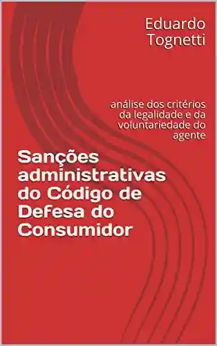 Capa do livro: Sanções administrativas do Código de Defesa do Consumidor: análise dos critérios da legalidade e da voluntariedade do agente - Ler Online pdf