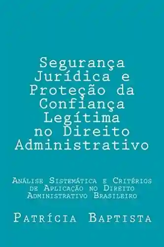 Livro PDF: Segurança Jurídica e Proteção da Confiança Legítima no Direito Administrativo: Análise sistemática e critérios de aplicação no direito administrativo brasileiro