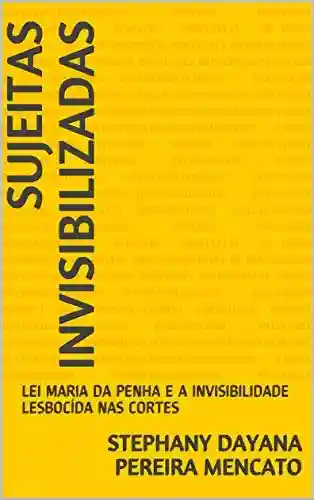 Livro PDF: SUJEITAS INVISIBILIZADAS: LEI MARIA DA PENHA E A INVISIBILIDADE LESBOCÍDA NAS CORTES