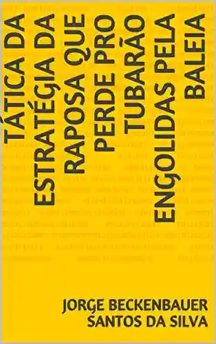 Capa do livro: TÁTICA DA ESTRATÉGIA DA RAPOSA QUE PERDE PRO TUBARÃO ENGOLIDAS PELA BALEIA - Ler Online pdf