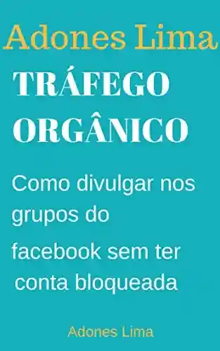 Livro PDF Tráfego Orgânico: Economize Tempo e Agende seus Posts no Facebook Conquiste Novos Clientes na Rede Social mais usada no mundo.