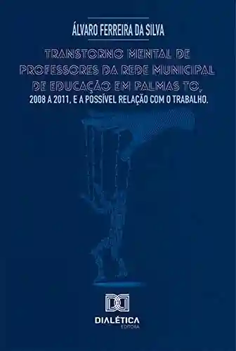 Livro PDF: Transtorno mental de professores da rede municipal de educação em Palmas TO, 2008 a 2011, e a possível relação com o trabalho