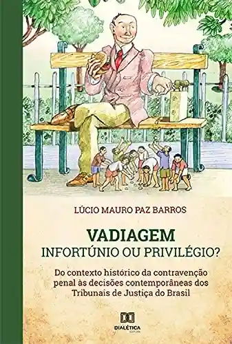 Livro PDF: Vadiagem : Infortúnio ou Privilégio?: do contexto histórico da contravenção penal às decisões contemporâneas dos Tribunais de Justiça do Brasil