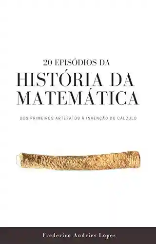 Capa do livro: 20 Episódios da História da Matemática: Dos primeiros artefatos à invenção do Cálculo - Ler Online pdf