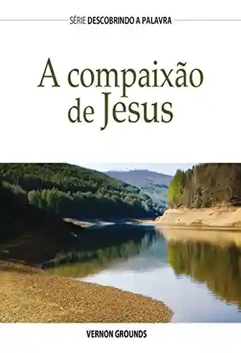 Capa do livro: A Compaixão De Jesus (Série Descobrindo a Palavra) - Ler Online pdf