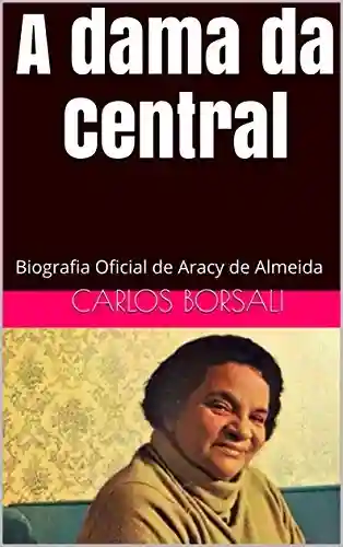 Capa do livro: A Dama da Central: Biografia Oficial de Aracy de Almeida - Ler Online pdf