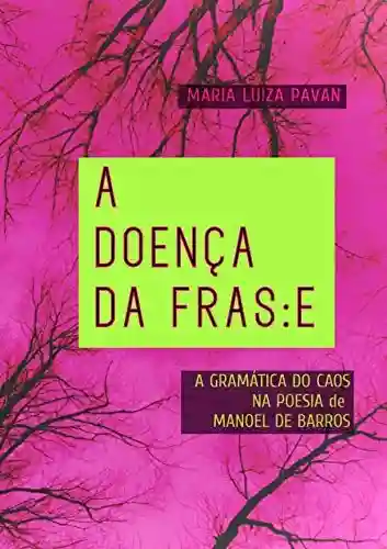 Capa do livro: A Doença da Frase: A Gramática do Caos na Poesia de Manoel de Barros - Ler Online pdf