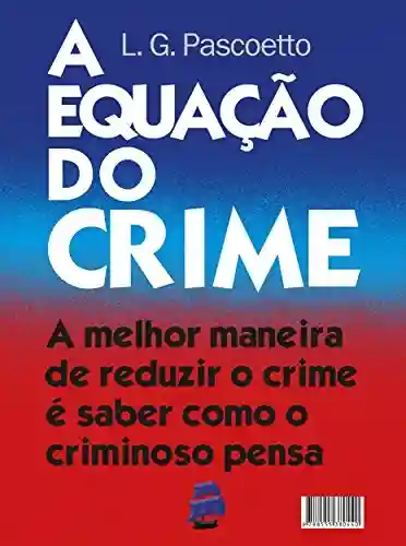 Livro PDF: A Equação do Crime: A melhor maneira de reduzir o crime é saber como o criminoso pensa