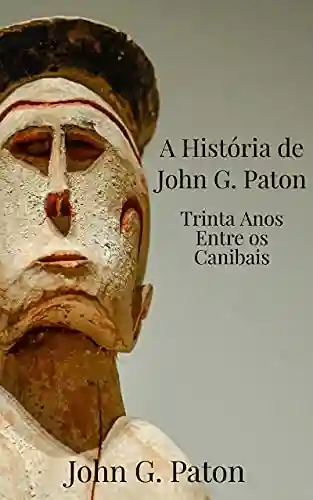 Livro PDF: A Historia de John G. Paton: 30 Anos Entre os Canibais