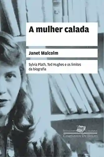 Livro PDF: A mulher calada: Sylvia Plath, Ted Hughes e os limites da biografia (Coleção Jornalismo Literário)