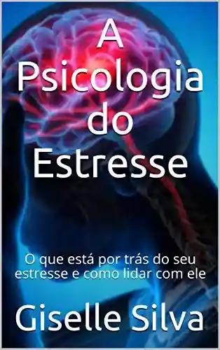 Livro PDF: A Psicologia do Estresse : O que está por trás do seu estresse e como lidar com ele
