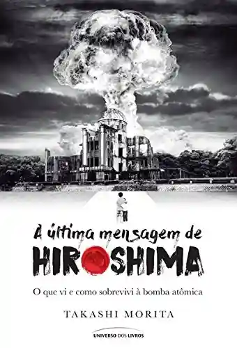 Livro PDF: A última mensagem de Hiroshima: o que vi e como sobrevivi à bomba atômica