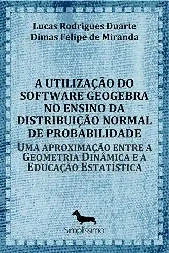 Livro PDF: A utilização do software GeoGebra no ensino da distribuição normal de probabilidade: Uma aproximação entre a Geometria Dinâmica e a Educação Estatística