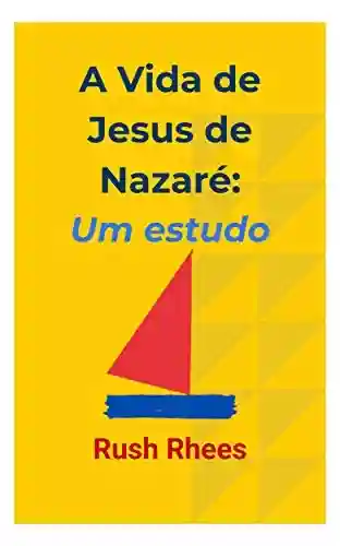 Livro PDF: A Vida de Jesus de Nazaré: Um Estudo