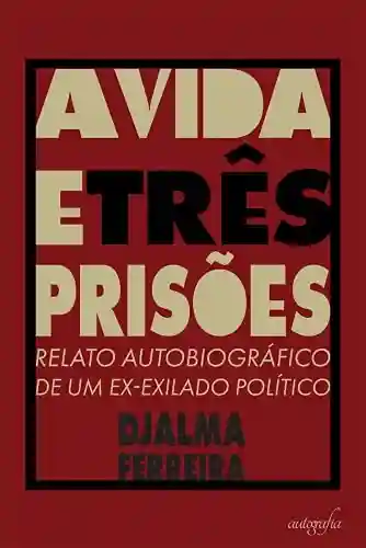 Livro PDF: A Vida e Três Prisões: Relato Autobiográfico de um Ex-exilado Político