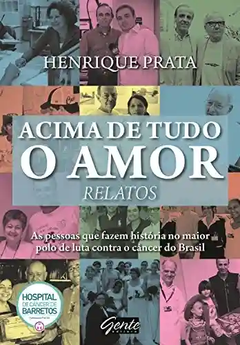 Livro PDF: Acima de tudo o amor – Relatos: As pessoas que fazem história no maior polo de luta contra o câncer do Brasil