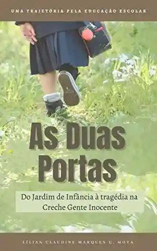 Capa do livro: As Duas Portas: Uma trajetória pela Educação Escolar: “Do Jardim de Infância à tragédia da Creche Gente Inocente em Janaúba” - Ler Online pdf