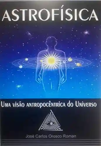 Livro PDF: ASTROFÍSICA: Uma Visão Antropocêntrica do Universo