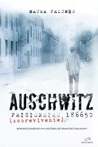 Livro PDF: Auschwitz – Prisioneiro (sobrevivente) 186650: Romance baseado na história de Francisco Balkanyi