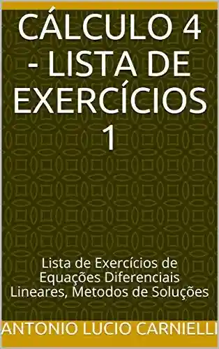 Livro PDF: CÁLCULO 4 – Lista de Exercícios 1: Lista de Exercícios de Equações Diferenciais Lineares, Metodos de Soluções