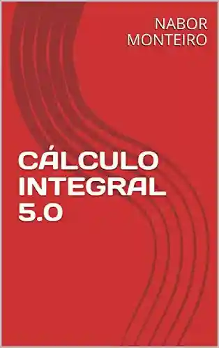 Livro PDF: CÁLCULO INTEGRAL 5.0 (Cálculo Diferencial e Integral)