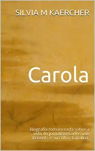 Livro PDF: Carola: Biografia romanceada sobre a vida do jornalista Carlos von Koseritz e sua filha, Carolina.