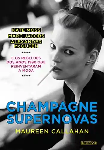 Livro PDF: Champagne Supernovas: Kate Moss, Marc Jacobs, Alexander McQueen e os rebeldes dos anos 1990 que reinventaram a moda