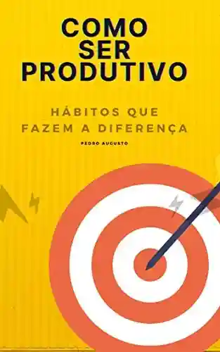 Livro PDF: Como ser produtivo: Hábitos que fazem a diferença