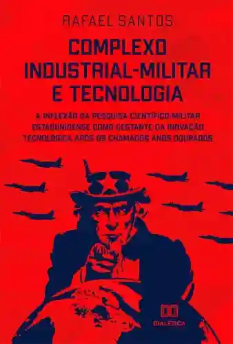 Livro PDF: Complexo industrial-militar e tecnologia: A inflexão da pesquisa científico-militar estadunidense como gestante da inovação tecnológica após os chamados anos dourados