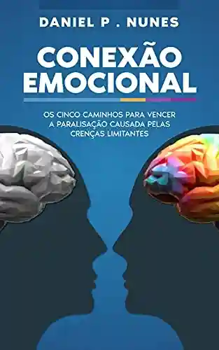 Livro PDF: Conexão Emocional: Os cinco caminhos para vencer a paralisação causada pelas crenças limitantes
