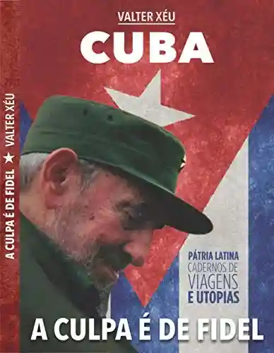 Livro PDF: CUBA A CULPA É DE FIDEL: PATRIA LATINA CADERNOS DE VIAGENS E UTOPIAS (01 Livro 1)