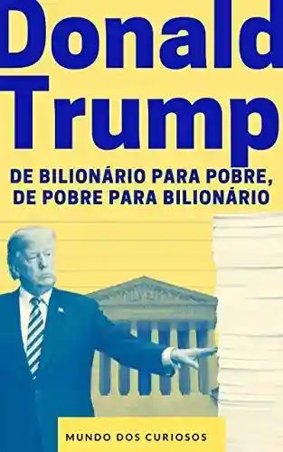 Livro PDF: Donald Trump: De bilionário para pobre, de pobre para bilionário (Fortunas Perdidas-Volume 1)