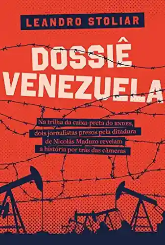 Livro PDF: Dossiê Venezuela: Na trilha da caixa-preta do BNDES, dois jornalistas presos pela ditadura de Nicolás Maduro revelam a história por trás das câmeras