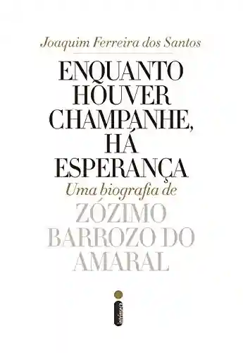 Livro PDF: Enquanto houver champanhe, há esperança: Uma biografia de Zózimo Barroso do Amaral