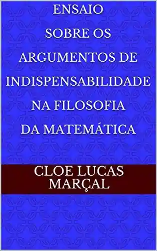 Capa do livro: Ensaio Sobre Os Argumentos De Indispensabilidade Na Filosofia Da Matemática - Ler Online pdf
