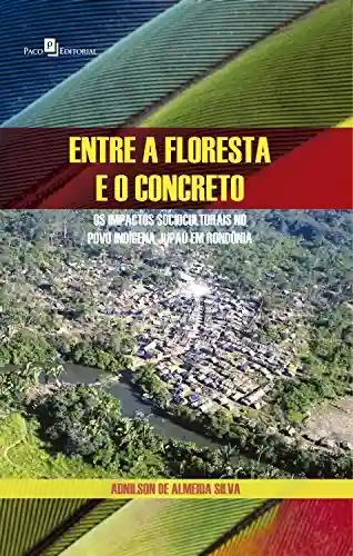 Capa do livro: Entre a floresta e o concreto: Os impactos socioculturais no povo indígena Jupaú em Rondônia - Ler Online pdf