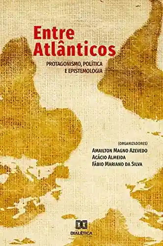 Livro PDF: Entre Atlânticos: protagonismo, política e epistemologia