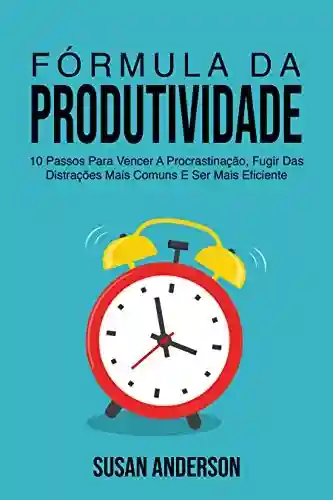 Livro PDF: Fórmula Da Produtividade: 10 Passos Para Vencer A Procrastinação, Fugir Das Distrações Mais Comuns E Ser Mais Eficiente