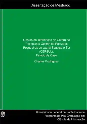 Livro PDF: GESTÃO DA INFORMAÇÃO DO CENTRO DE PESQUISA E GESTÃO DE RECURSOS PESQUEIROS DO LITORAL SUDESTE E SUL (CEPSUL): ESTUDO DE CASO