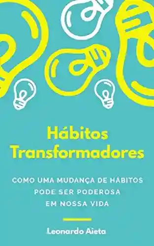 Livro PDF: Hábitos Transformadores: Como uma mudança de hábitos pode ser poderosa em nossa vida