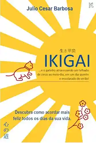 Livro PDF: IKIGAI: …e o gatinho atravessando um telhado de zinco ao meio-dia, em um dia quente e ensolarado de verão! (Kokoro No Michi – Caminhos do Coração Livro 1)
