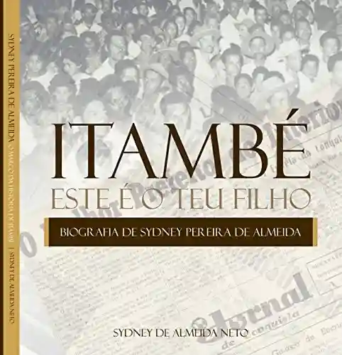 Capa do livro: Itambé. Este é o teu filho.: Biografia de Sydney Pereira de Almeida, o marco da história de Itambé, Bahia. - Ler Online pdf