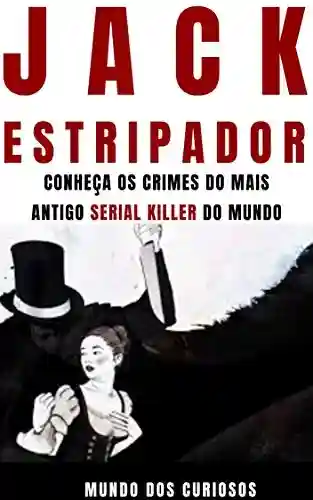 Capa do livro: Jack, o Estripador: Conheça os crimes do mais antigo Serial Killer do mundo (Mentes Perigosas Livro 3) - Ler Online pdf