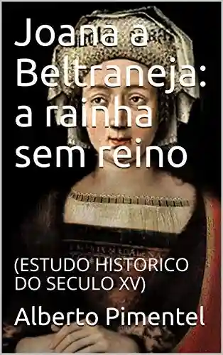 Livro PDF Joana a Beltraneja: a rainha sem reino: (ESTUDO HISTORICO DO SECULO XV)