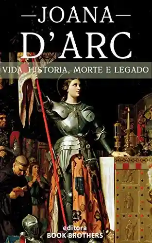 Livro PDF: Joana D’Arc: A Incrível história real da mulher que mudou a Europa para sempre