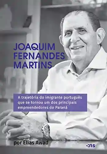 Livro PDF Joaquim Fernandes Martins: A trajetória do imigrante português que se tornou um dos principais empreendedores do Paraná