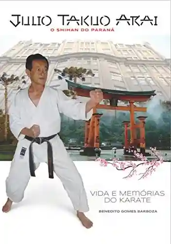 Livro PDF: JÚLIO TAKUO ARAI O SHIHAN DO PARANÁ: Vida e Memórias do Karate