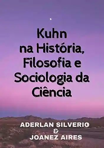 Capa do livro: Kuhn Na História, Filosofia E Sociologia Da Ciência - Ler Online pdf